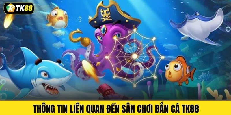 Thông tin liên quan đến sân chơi bắn cá TK88